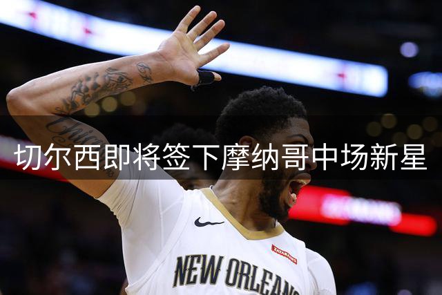 切尔西即将签下摩纳哥中场新星
