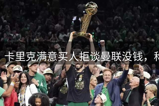 卡里克满意买人拒谈曼联没钱，称一人可踢左闸犹如新援！解释不卖齐尔克泽