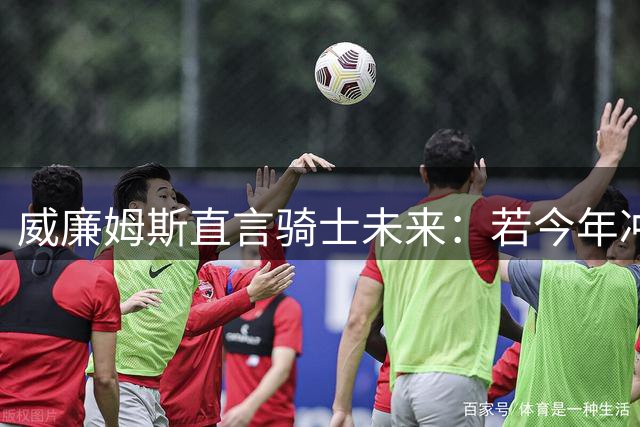 威廉姆斯直言骑士未来：若今年冲冠失败将面临解体