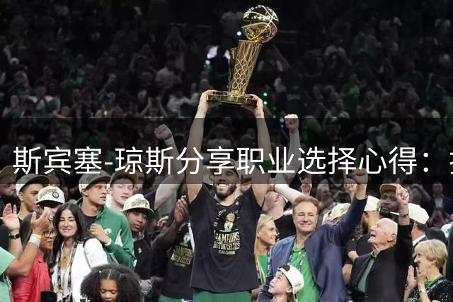 斯宾塞-琼斯分享职业选择心得：拒绝短期利益收获更大成功
