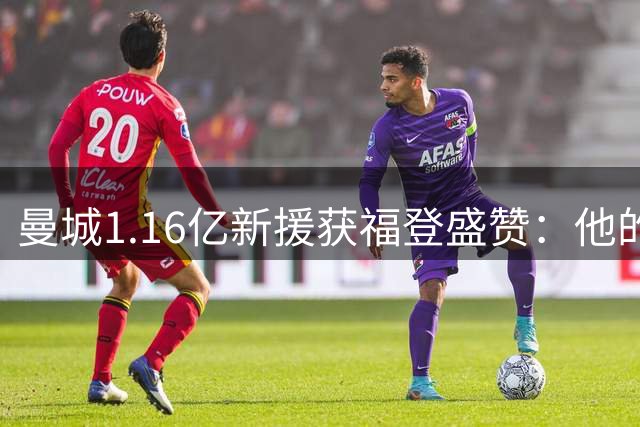 曼城1.16亿新援获福登盛赞：他的传球如同为我量身定制