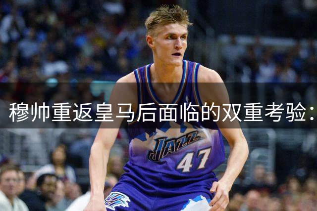 穆帅重返皇马后面临的双重考验：情绪管控与战术整合