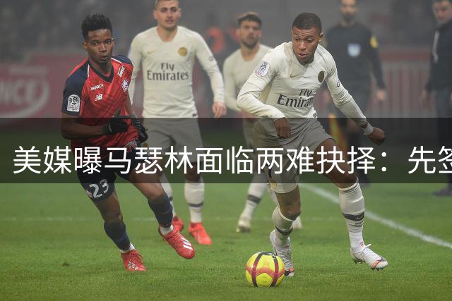 美媒曝马瑟林面临两难抉择：先签后换投鹈鹕或续约快船