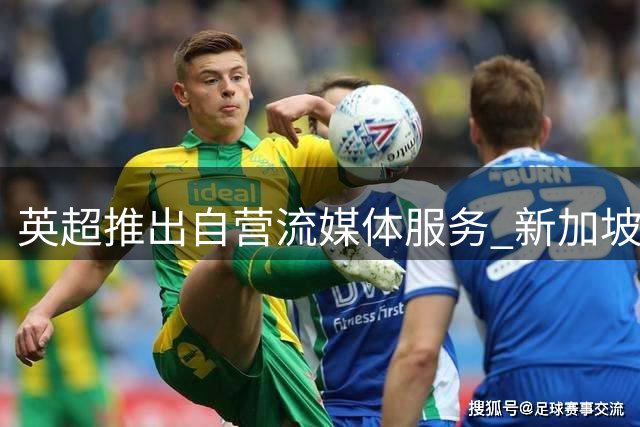 英超推出自营流媒体服务 新加坡成首个试点市场