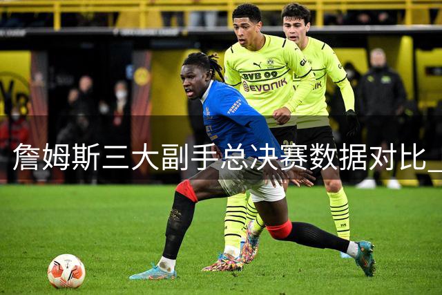 詹姆斯三大副手总决赛数据对比 谁是最强搭档？