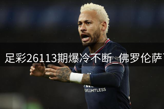 足彩26113期爆冷不断 佛罗伦萨百年庆典惨败