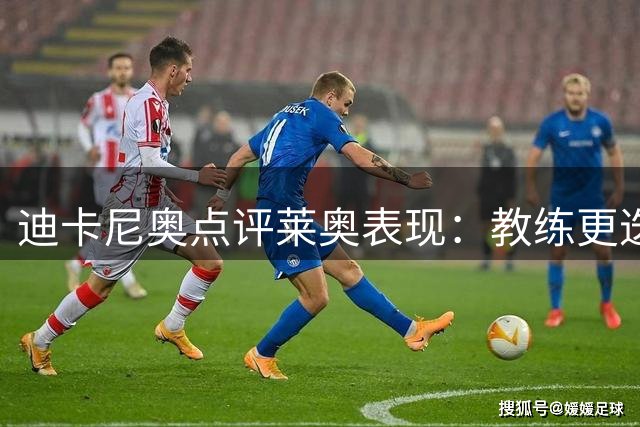 迪卡尼奥点评莱奥表现：教练更迭难改球员本色