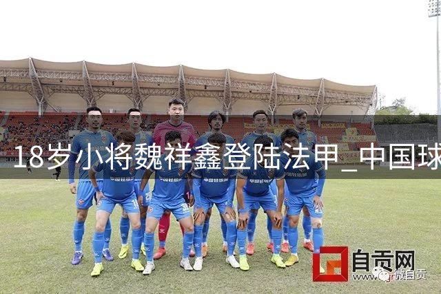 18岁小将魏祥鑫登陆法甲 中国球员重返欧洲五大联赛