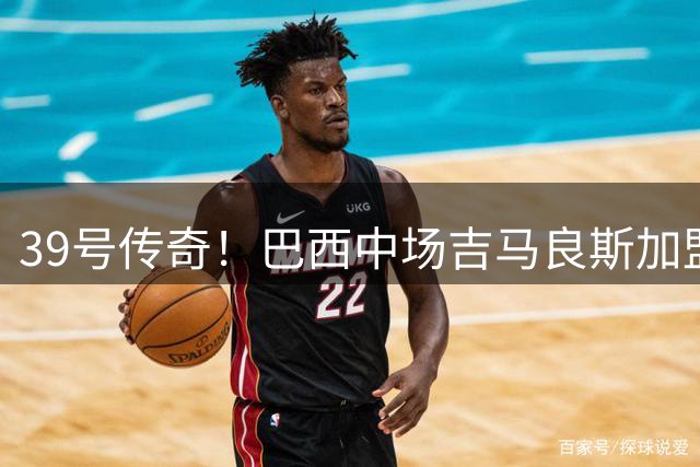 39号传奇！巴西中场吉马良斯加盟枪手背后的12个故事